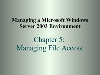 Managing a Microsoft Windows Server 2003 Environment Chapter 5:  Managing File Access   