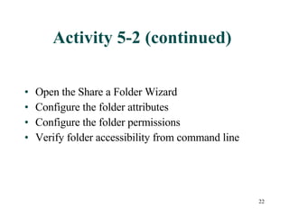 Activity 5-2 (continued) Open the Share a Folder Wizard Configure the folder attributes Configure the folder permissions Verify folder accessibility from command line  