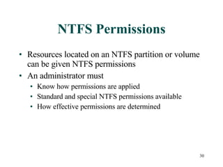 NTFS Permissions Resources located on an NTFS partition or volume can be given NTFS permissions An administrator must Know how permissions are applied Standard and special NTFS permissions available How effective permissions are determined 