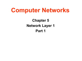 Computer Networks
Chapter 5
Network Layer 1
Part 1
 