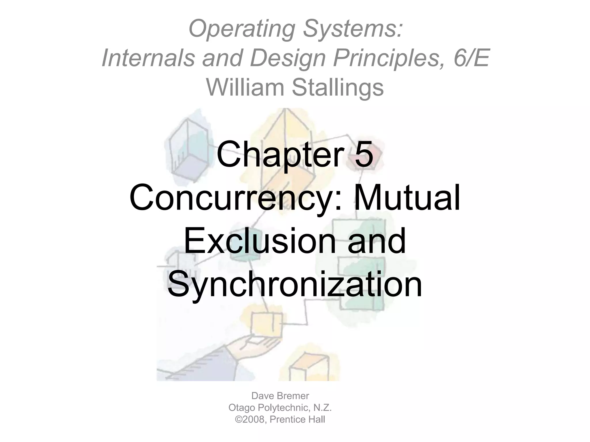 Operating Systems:Internals and Design Principles, 6/EWilliam StallingsChapter 5Concurrency: Mutual Exclusion and SynchronizationDave BremerOtago Polytechnic, N.Z.©2008, Prentice Hall