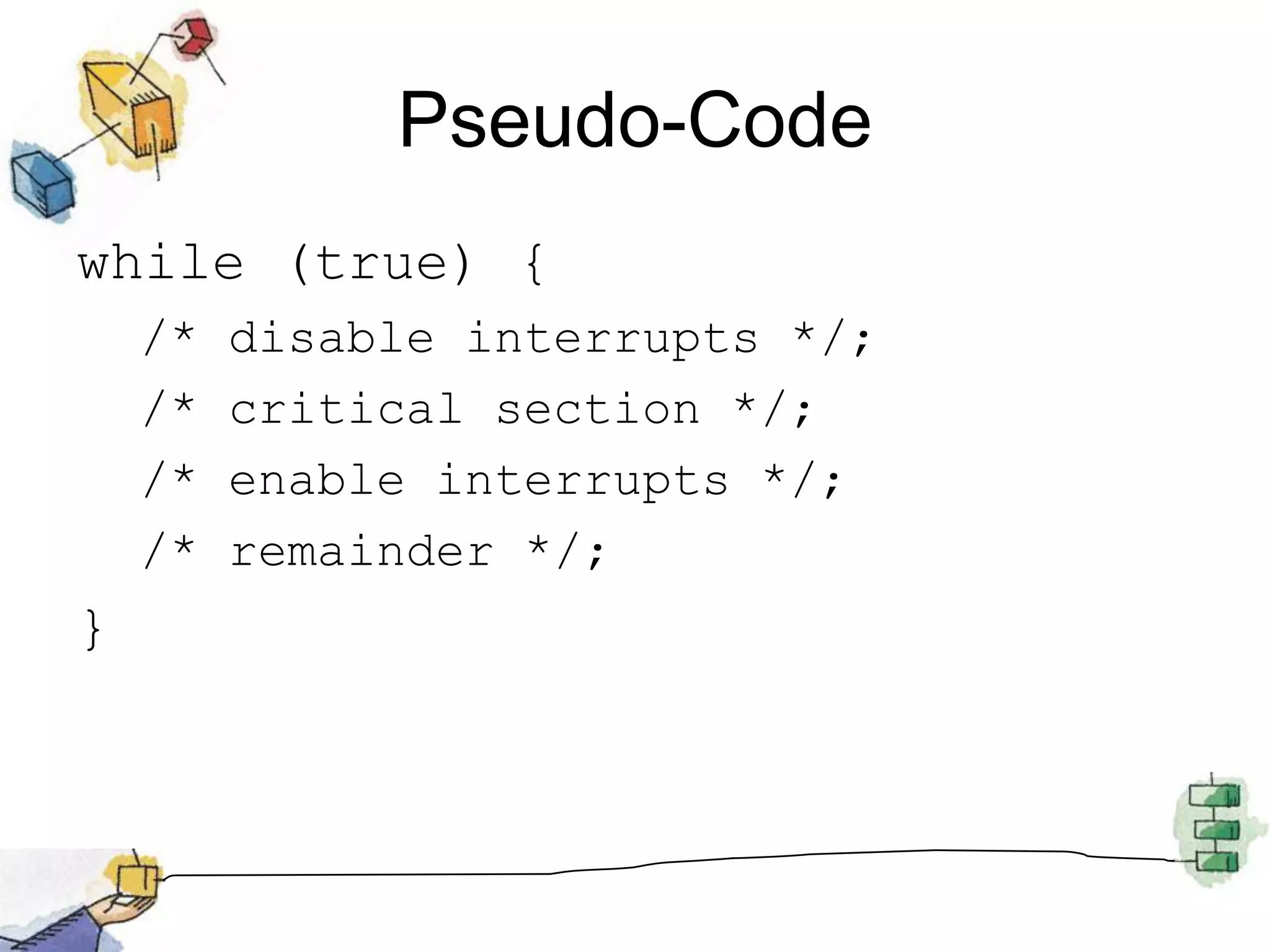 Pseudo-Codewhile (true) {/* disable interrupts */;/* critical section */;/* enable interrupts */;/* remainder */;}