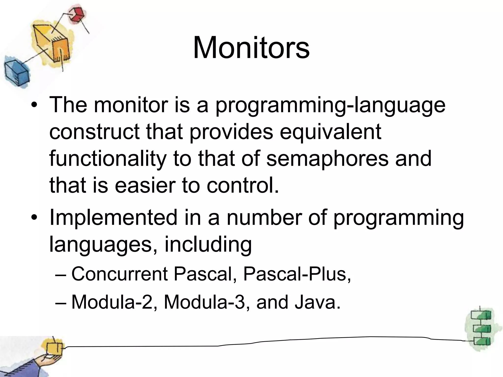 SynchronizationSynchronisation achieved by condition variables within a monitor only accessible by the monitor.Monitor Functions:Cwait(c): Suspend execution of the calling process on condition cCsignal(c) Resume execution of some process blocked after a cwait on the same condition