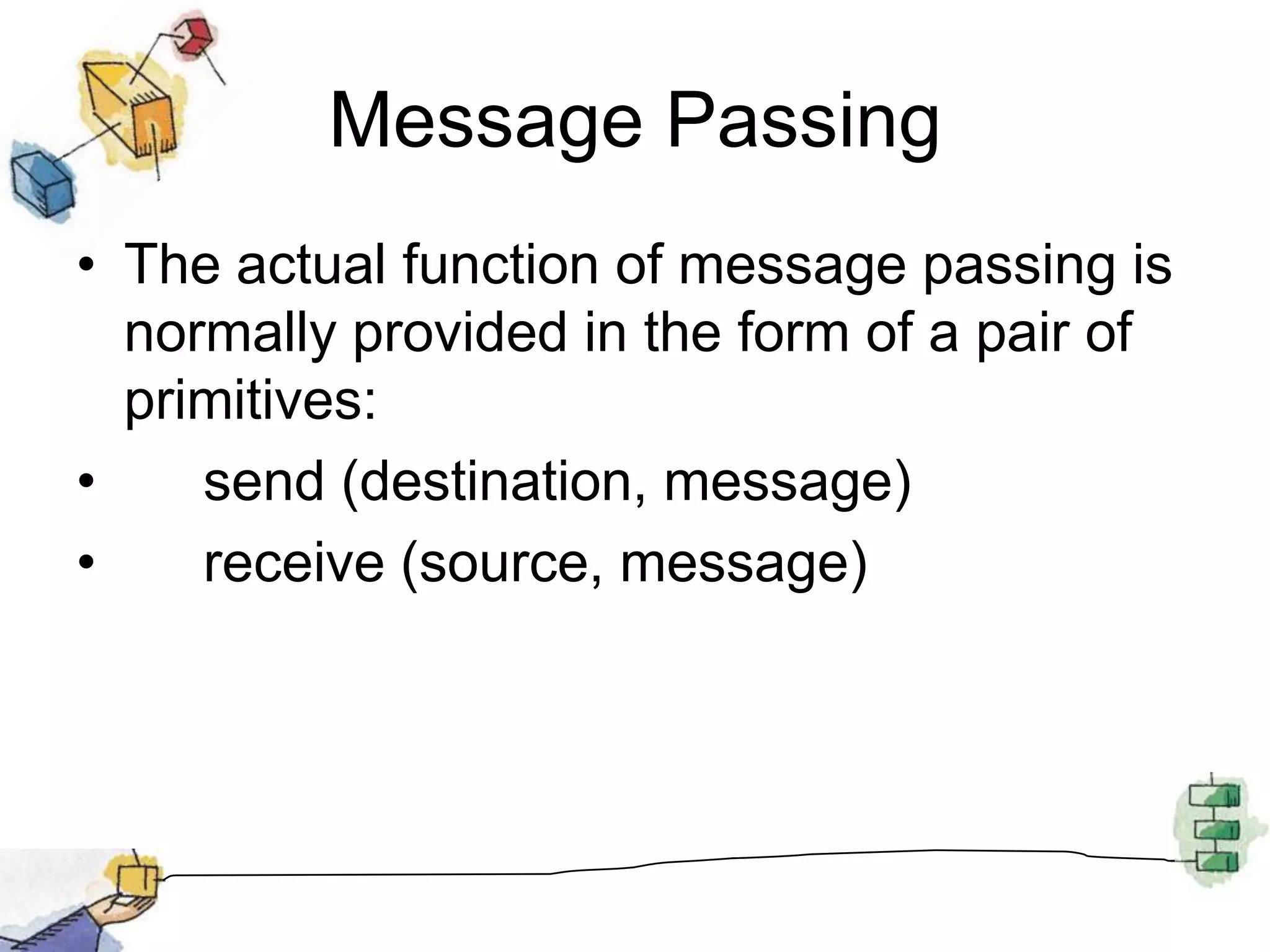 Blocking send, Blocking receiveBoth sender and receiver are blocked until message is deliveredKnown as a rendezvousAllows for tight synchronization between processes.