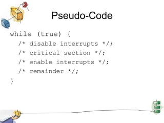 Pseudo-Codewhile (true) {/* disable interrupts */;/* critical section */;/* enable interrupts */;/* remainder */;}