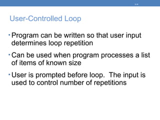 User-Controlled Loop
• Program can be written so that user input
determines loop repetition
• Can be used when program processes a list
of items of known size
• User is prompted before loop. The input is
used to control number of repetitions
5-19
 