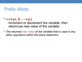 Prefix Mode
 ++val & --val
◦ increment or decrement the variable, then
return/use new value of the variable.
 The returned new value of the variable that is used in any
other operations within the same statement
5-3
 