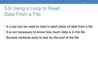 5.9 Using a Loop to Read
Data From a File
• A Loop can be used to read in each piece of data from a file
• It is not necessary to know how much data is in the file
• Several methods exist to test for the end of the file
5-34
 