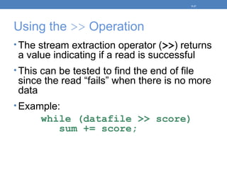 Using the >> Operation
• The stream extraction operator (>>) returns
a value indicating if a read is successful
• This can be tested to find the end of file
since the read “fails” when there is no more
data
• Example:
while (datafile >> score)
sum += score;
5-37
 