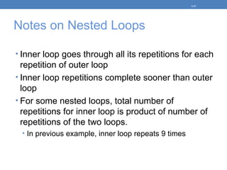 Notes on Nested Loops
• Inner loop goes through all its repetitions for each
repetition of outer loop
• Inner loop repetitions complete sooner than outer
loop
• For some nested loops, total number of
repetitions for inner loop is product of number of
repetitions of the two loops.
• In previous example, inner loop repeats 9 times
5-47
 