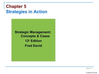Ch 5 -1
Chapter 5
Strategies in Action
Strategic Management:
Concepts & Cases
13th
Edition
Fred David
BY:MADDY.KALEEM
 