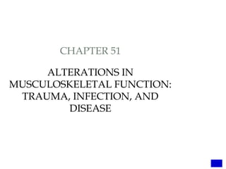 CHAPTER 51
ALTERATIONS IN
MUSCULOSKELETAL FUNCTION:
TRAUMA, INFECTION, AND
DISEASE
 