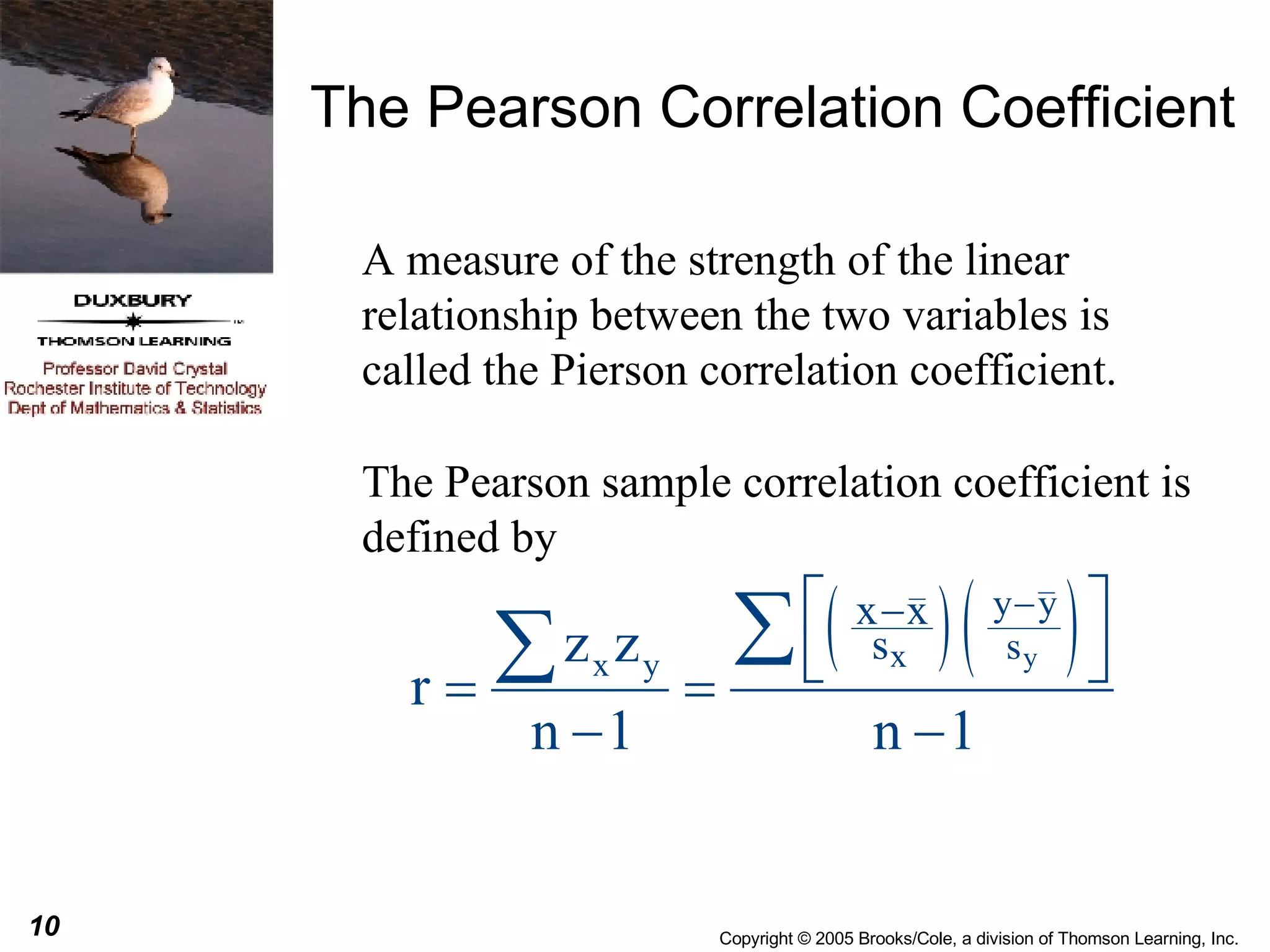 The Pearson Correlation Coefficient A measure of the strength of the linear relationship between the two variables is called the Pierson correlation coefficient.  The Pearson sample correlation coefficient is defined by 