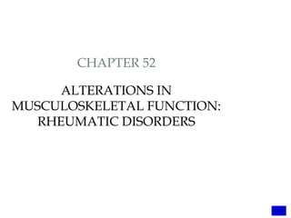 CHAPTER 52
ALTERATIONS IN
MUSCULOSKELETAL FUNCTION:
RHEUMATIC DISORDERS
 