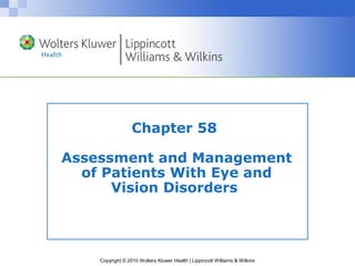 Chapter 58

Assessment and Management
  of Patients With Eye and
      Vision Disorders




    Copyright © 2010 Wolters Kluwer Health | Lippincott Williams & Wilkins
 