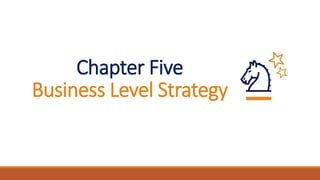 Chapter Five
Business Level Strategy
 