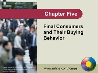 Chapter Five

                                                  Final Consumers
                                                  and Their Buying
                                                  Behavior




For use only with Perreault and McCarthy texts.
© 2003 McGraw-Hill Companies, Inc.                www.mhhe.com/fourps
McGraw-Hill/Irwin
 