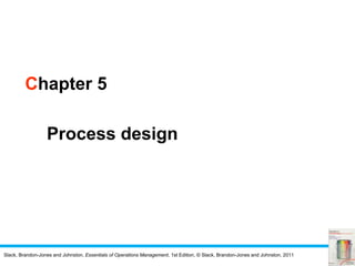 Slack, Brandon-Jones and Johnston, Essentials of Operations Management, 1st Edition, © Slack, Brandon-Jones and Johnston, 2011
Chapter 5
Process design
 