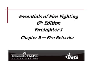 Replace with manual graphic on slide master
Essentials of Fire Fighting
6th Edition
Firefighter I
Chapter 5 — Fire Behavior
 