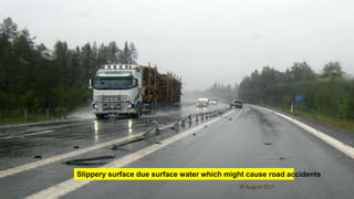 30 August 2021
18
Slippery surface due surface water which might cause road accidents
 