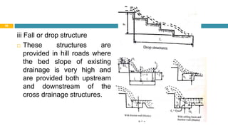 iii Fall or drop structure
 These structures are
provided in hill roads where
the bed slope of existing
drainage is very high and
are provided both upstream
and downstream of the
cross drainage structures.
30 August 2021
88
 