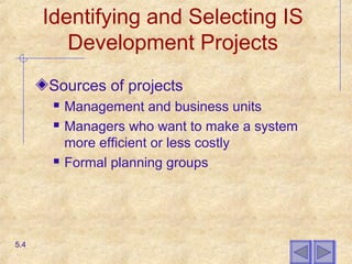 Identifying and Selecting IS
Development Projects
Sources of projects
 Management and business units
 Managers who want to make a system
more efficient or less costly
 Formal planning groups
5.4
 