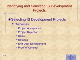Identifying and Selecting IS Development
Projects
Selecting IS Development Projects
 Outcomes
 Project Acceptance
 Project Rejection
 Delay
 Refocus
 End-User Development
 Proof of Concept
5.9
 