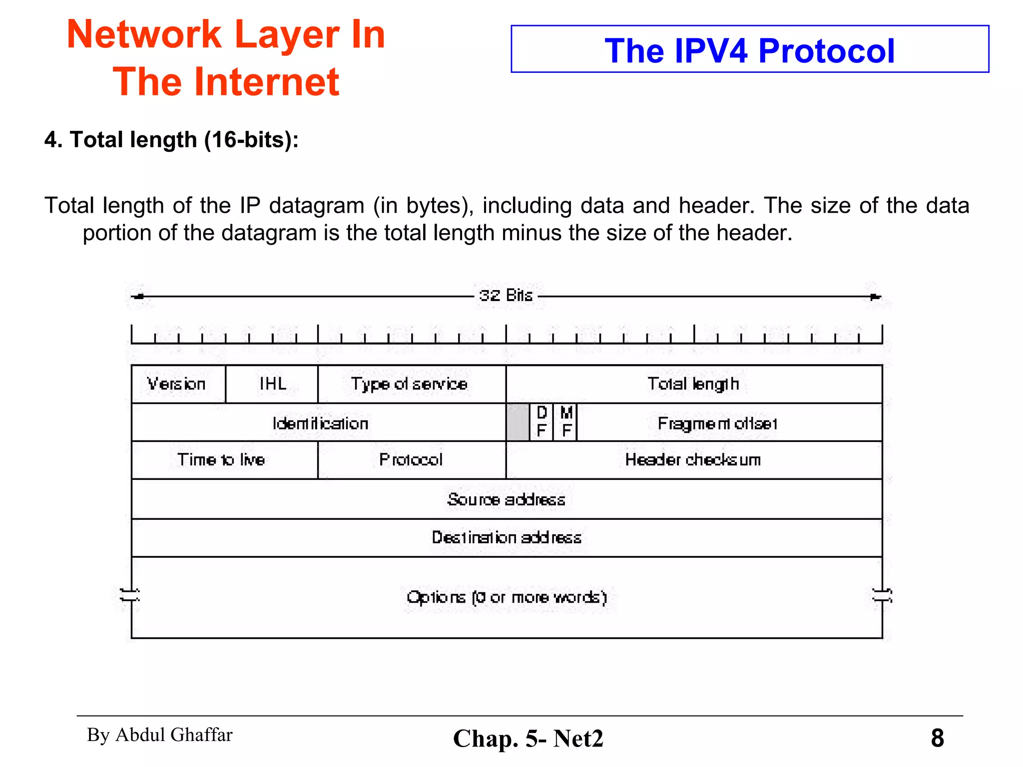 Network Layer In The Internet 4. Total length (16-bits):  Total length of the IP datagram (in bytes), including data and header. The size of the data portion of the datagram is the total length minus the size of the header.  The IPV4 Protocol 