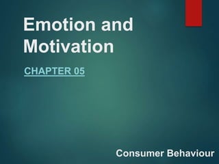 Emotion and
Motivation
CHAPTER 05
Consumer Behaviour
 