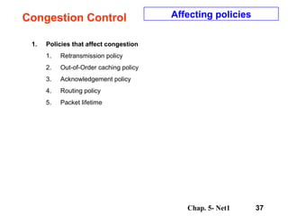 Congestion Control Affecting policies Policies that affect congestion Retransmission policy Out-of-Order caching policy Acknowledgement policy Routing policy Packet lifetime 