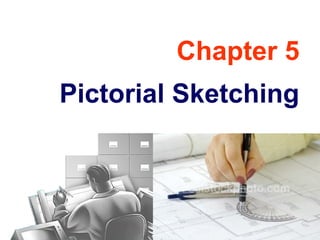 Chapter 5
Pictorial Sketching
 