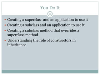 You Do It25Creating a superclass and an application to use itCreating a subclass and an application to use itCreating a subclass method that overrides a superclass methodUnderstanding the role of constructors in inheritance
