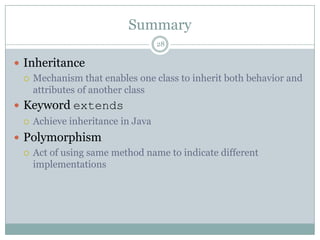 Summary28InheritanceMechanism that enables one class to inherit both behavior and attributes of another classKeyword extendsAchieve inheritance in JavaPolymorphism Act of using same method name to indicate different implementations
