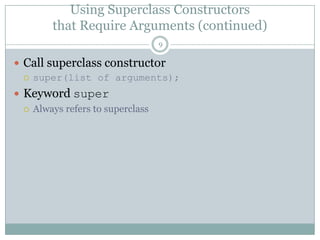 Using Superclass Constructorsthat Require Arguments (continued)9Call superclass constructorsuper(list of arguments);Keyword superAlways refers to superclass