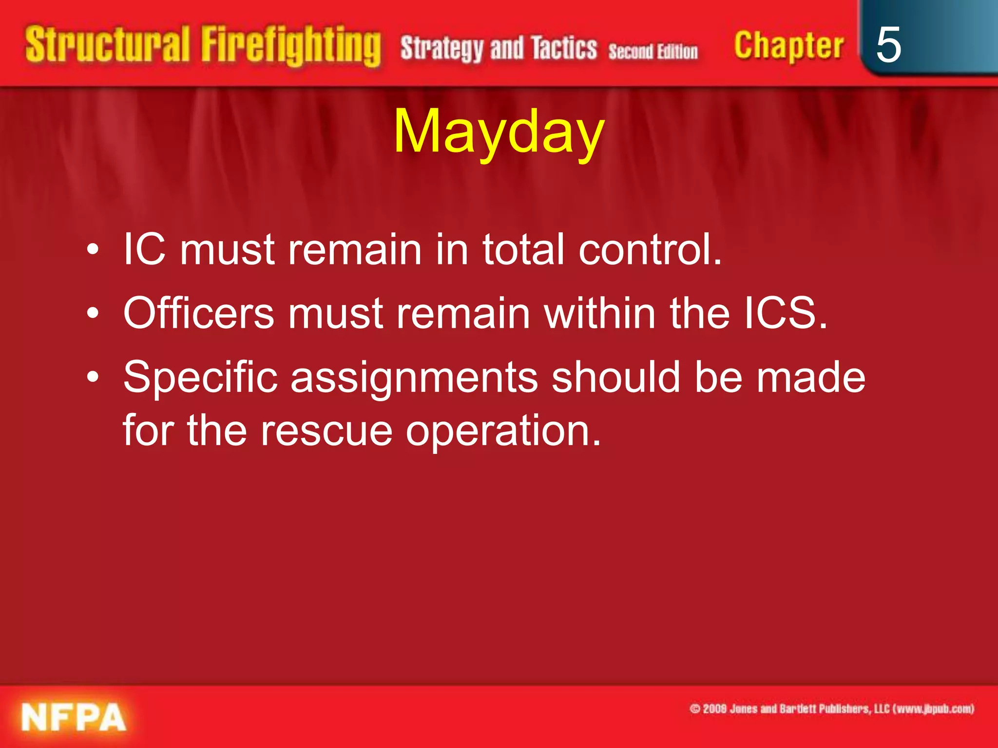 5
              Mayday
• IC must remain in total control.
• Officers must remain within the ICS.
• Specific assignments should be made
  for the rescue operation.
 