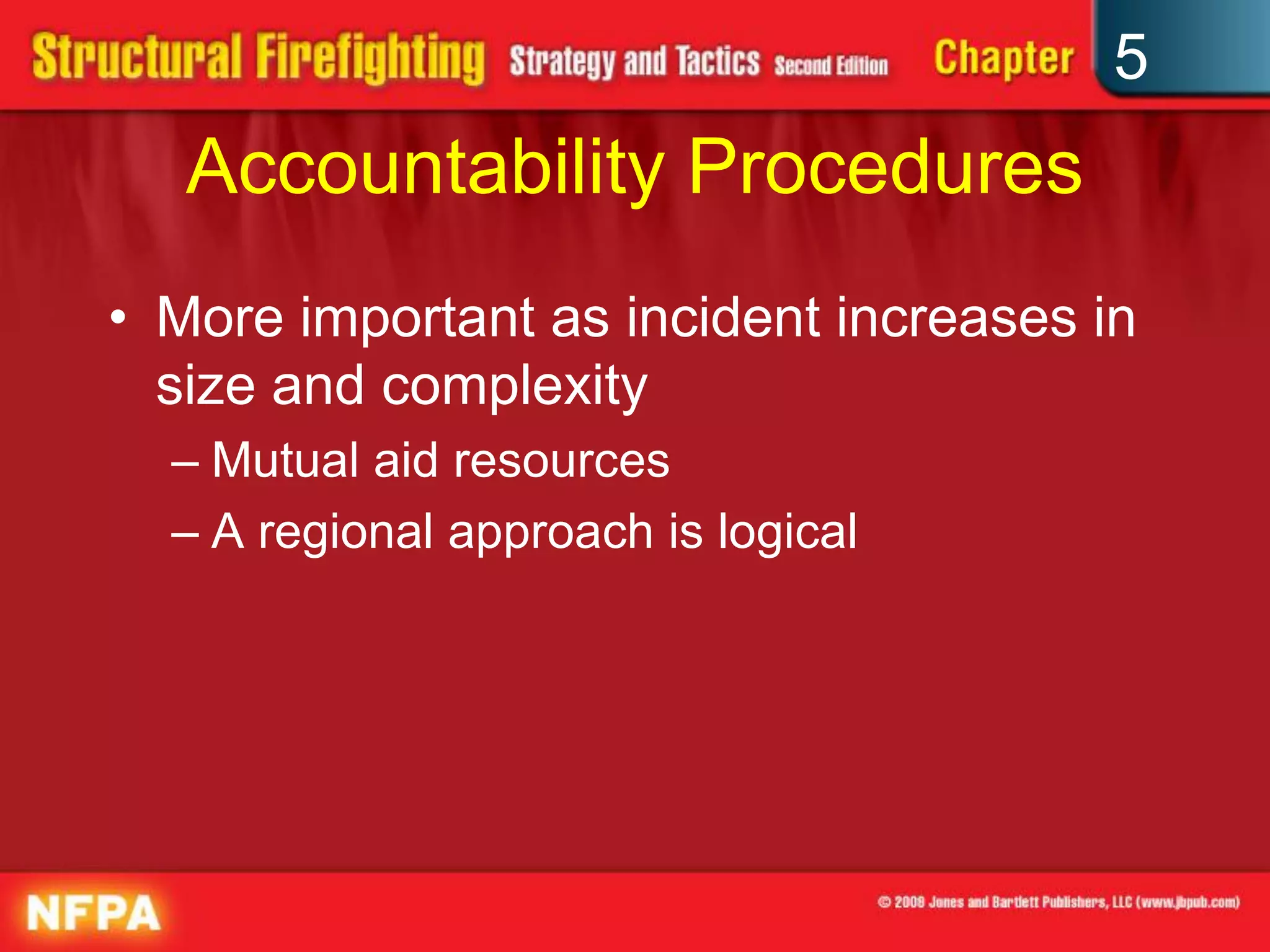 5
   Accountability Procedures
• More important as incident increases in
  size and complexity
  – Mutual aid resources
  – A regional approach is logical
 