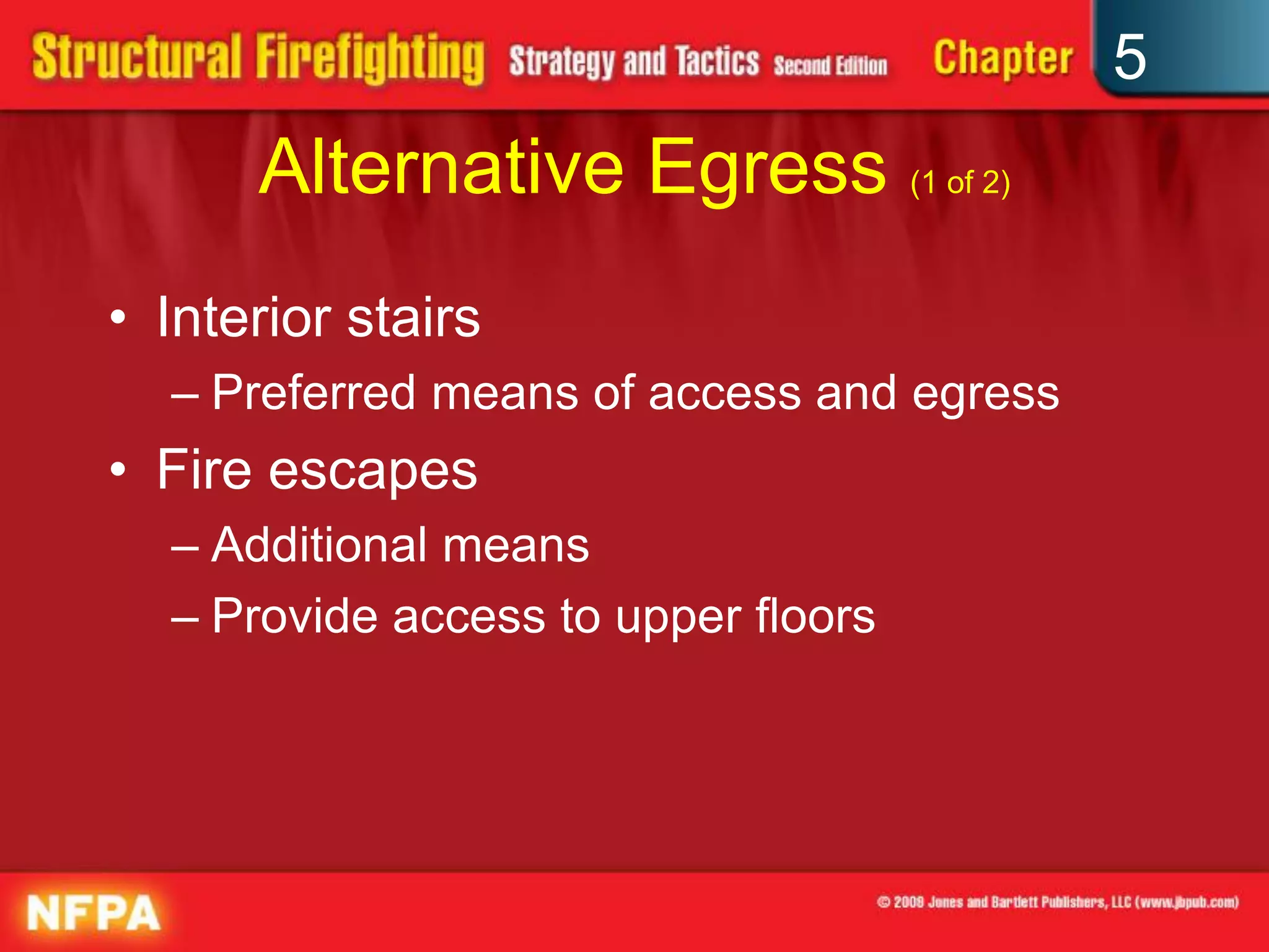 5
      Alternative Egress (1 of 2)
• Interior stairs
  – Preferred means of access and egress
• Fire escapes
  – Additional means
  – Provide access to upper floors
 