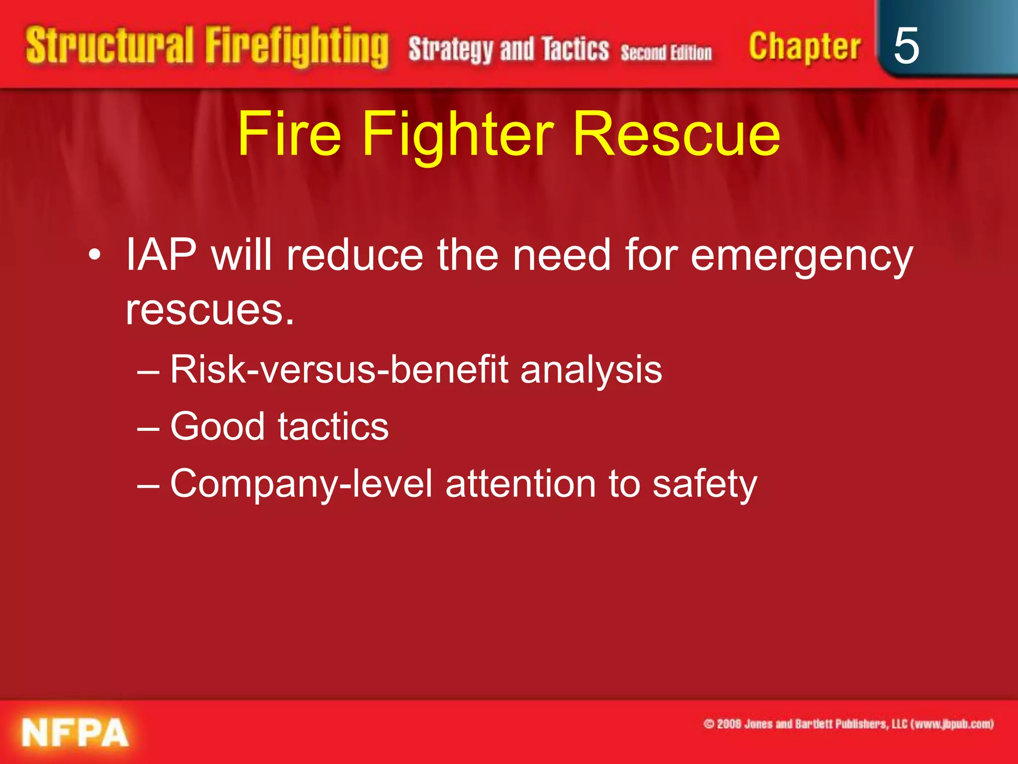 5
       Fire Fighter Rescue
• IAP will reduce the need for emergency
  rescues.
  – Risk-versus-benefit analysis
  – Good tactics
  – Company-level attention to safety
 