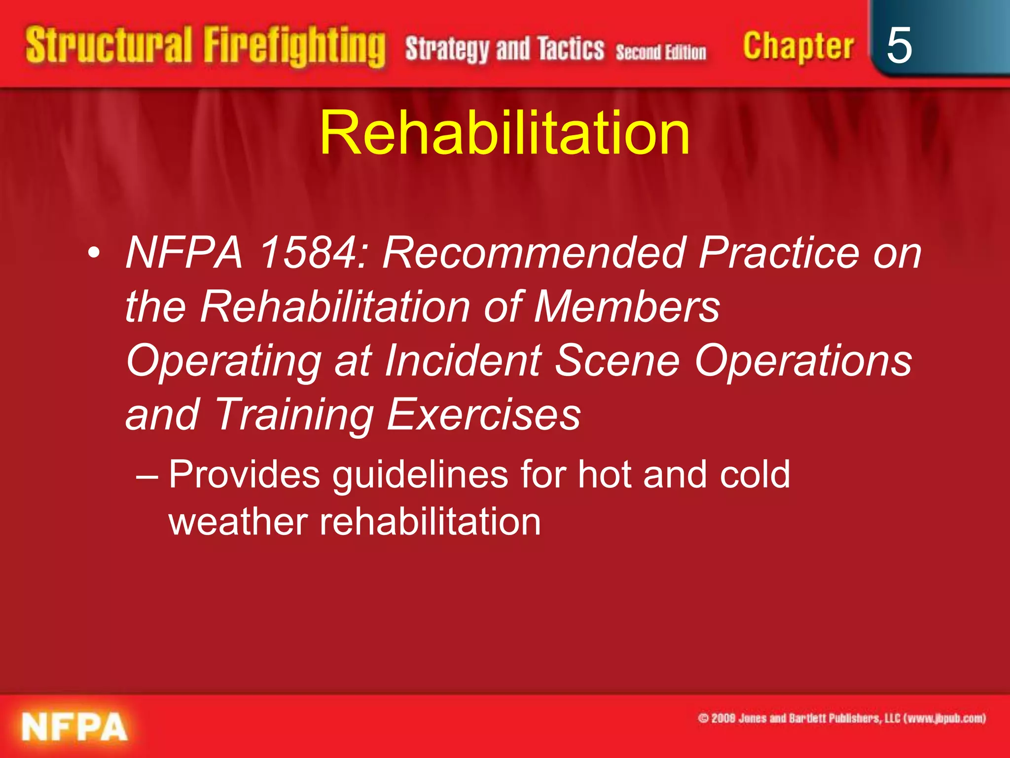 5
            Rehabilitation
• NFPA 1584: Recommended Practice on
  the Rehabilitation of Members
  Operating at Incident Scene Operations
  and Training Exercises
  – Provides guidelines for hot and cold
    weather rehabilitation
 
