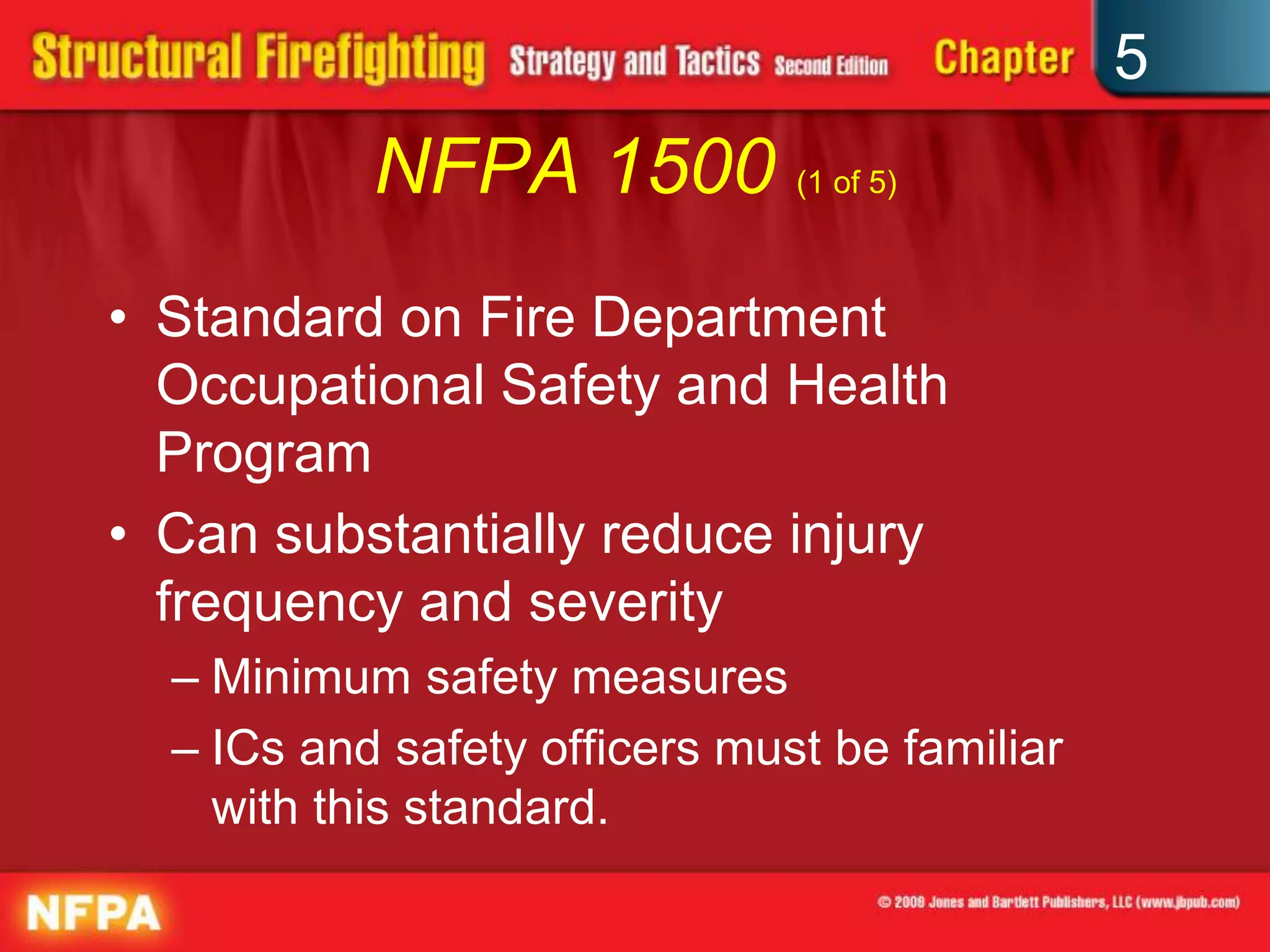 5
           NFPA 1500 (1 of 5)
• Standard on Fire Department
  Occupational Safety and Health
  Program
• Can substantially reduce injury
  frequency and severity
  – Minimum safety measures
  – ICs and safety officers must be familiar
    with this standard.
 