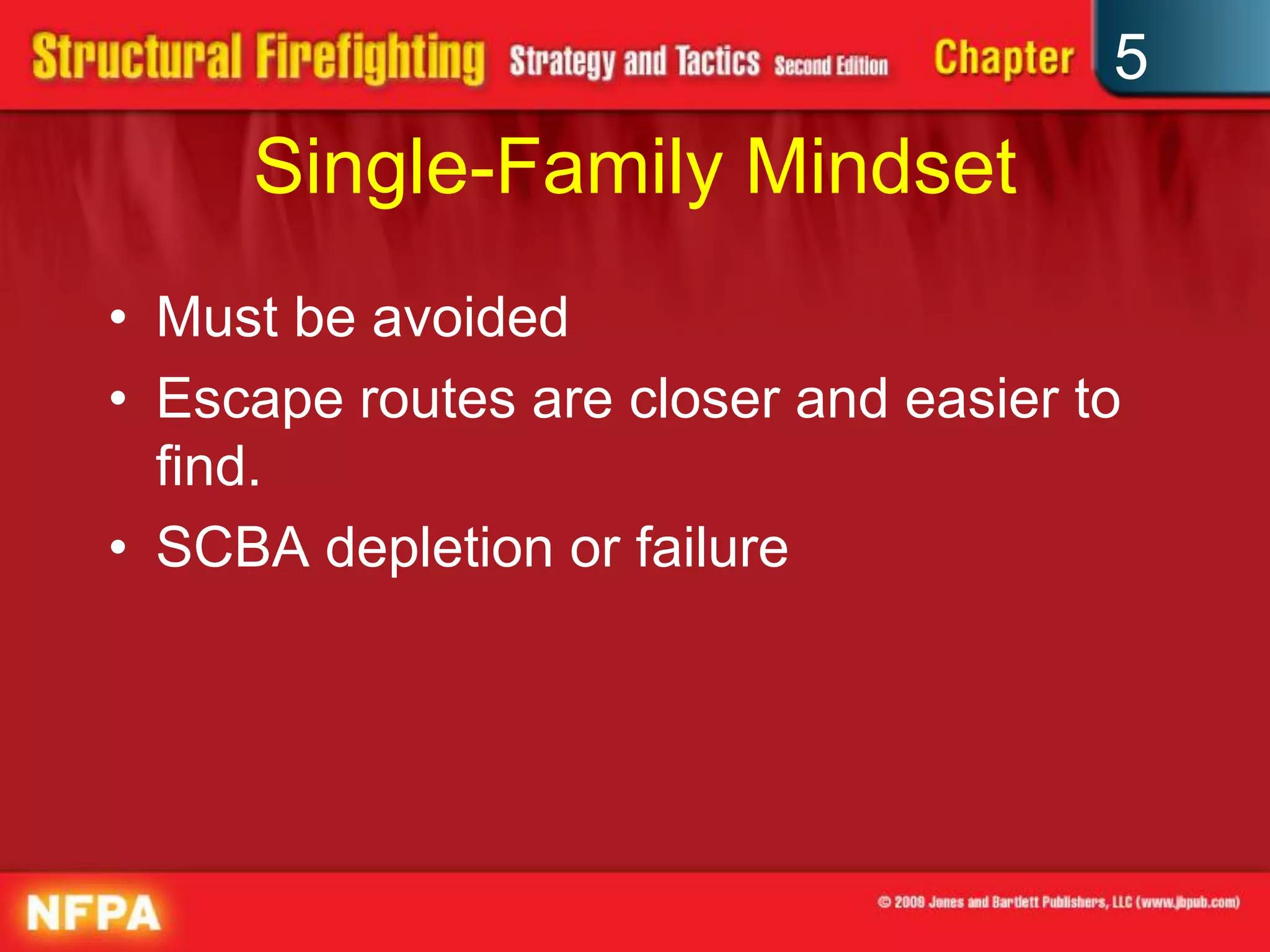 5
     Single-Family Mindset
• Must be avoided
• Escape routes are closer and easier to
  find.
• SCBA depletion or failure
 