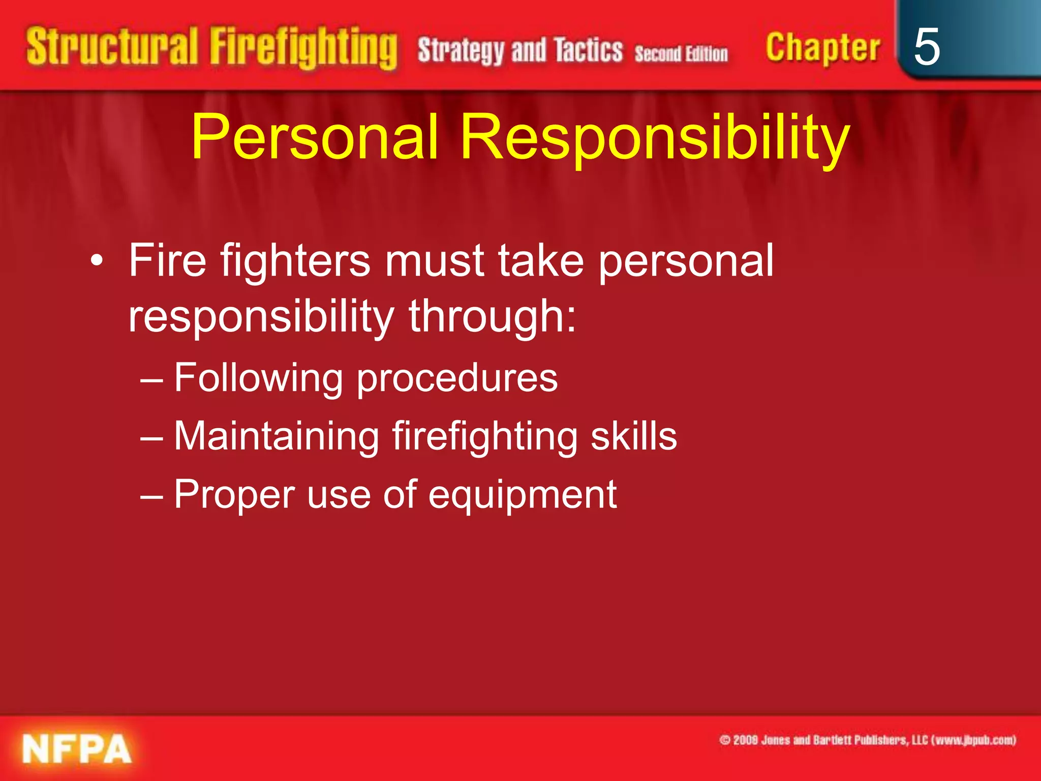 5
    Personal Responsibility
• Fire fighters must take personal
  responsibility through:
  – Following procedures
  – Maintaining firefighting skills
  – Proper use of equipment
 