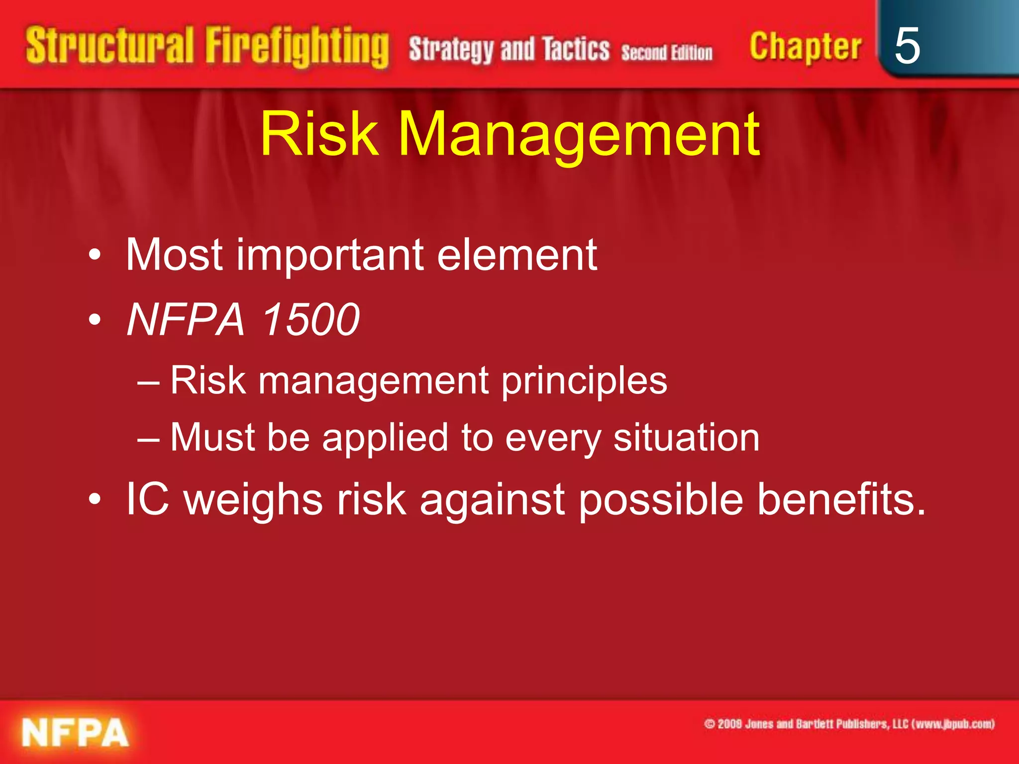 5
        Risk Management
• Most important element
• NFPA 1500
  – Risk management principles
  – Must be applied to every situation
• IC weighs risk against possible benefits.
 
