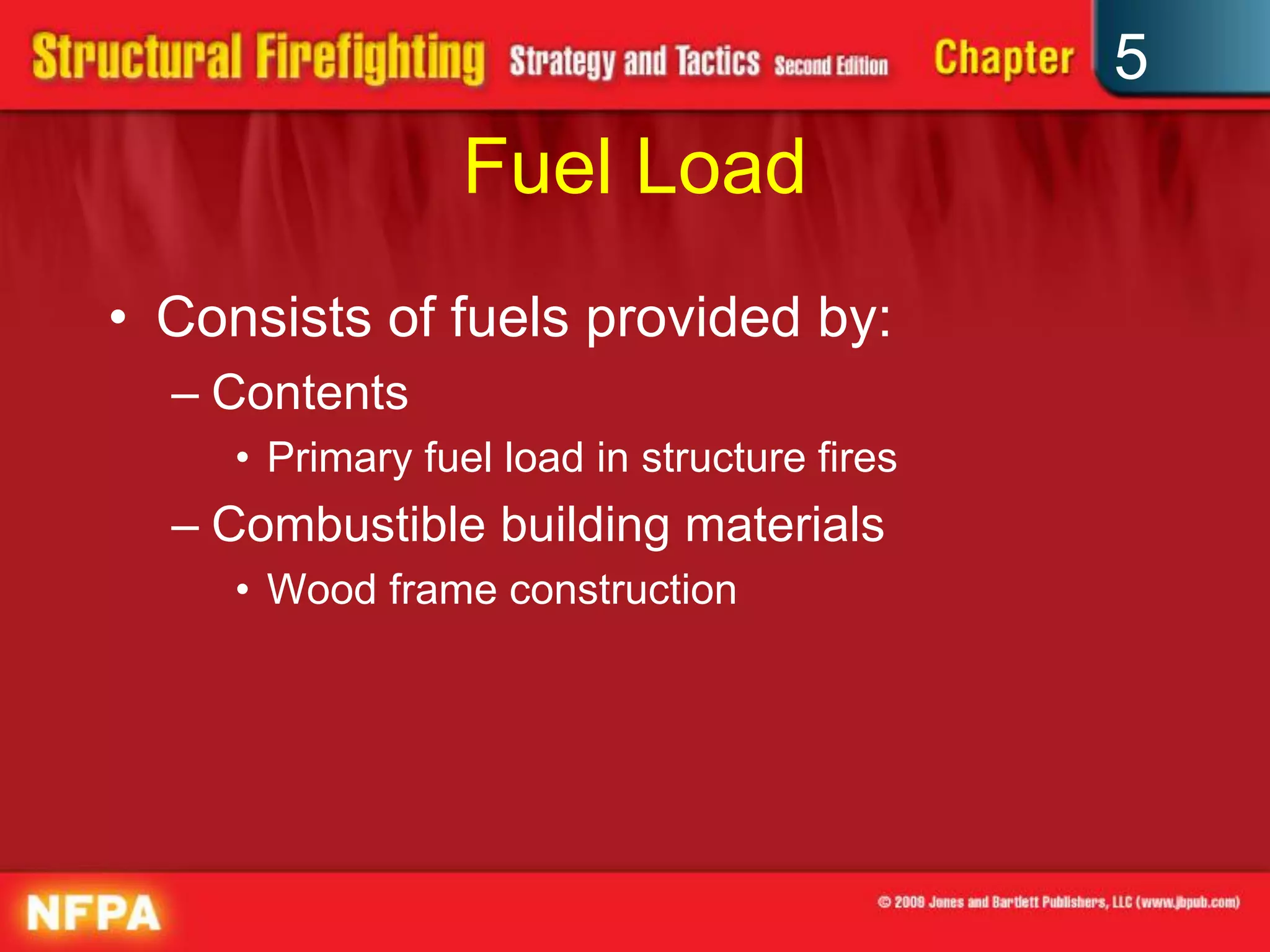 5
                  Fuel Load
• Consists of fuels provided by:
  – Contents
     • Primary fuel load in structure fires
  – Combustible building materials
     • Wood frame construction
 