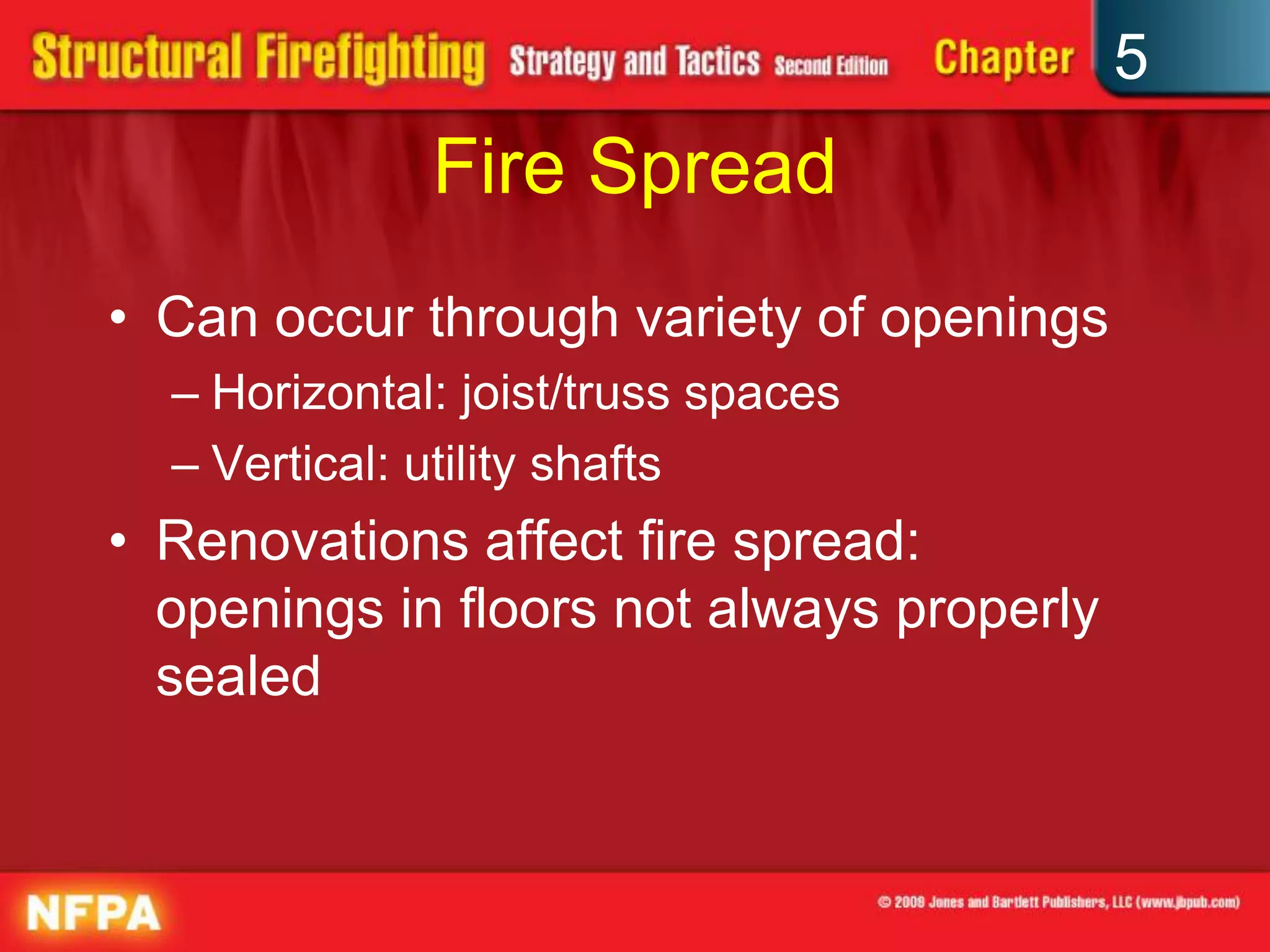 5
              Fire Spread
• Can occur through variety of openings
  – Horizontal: joist/truss spaces
  – Vertical: utility shafts
• Renovations affect fire spread:
  openings in floors not always properly
  sealed
 