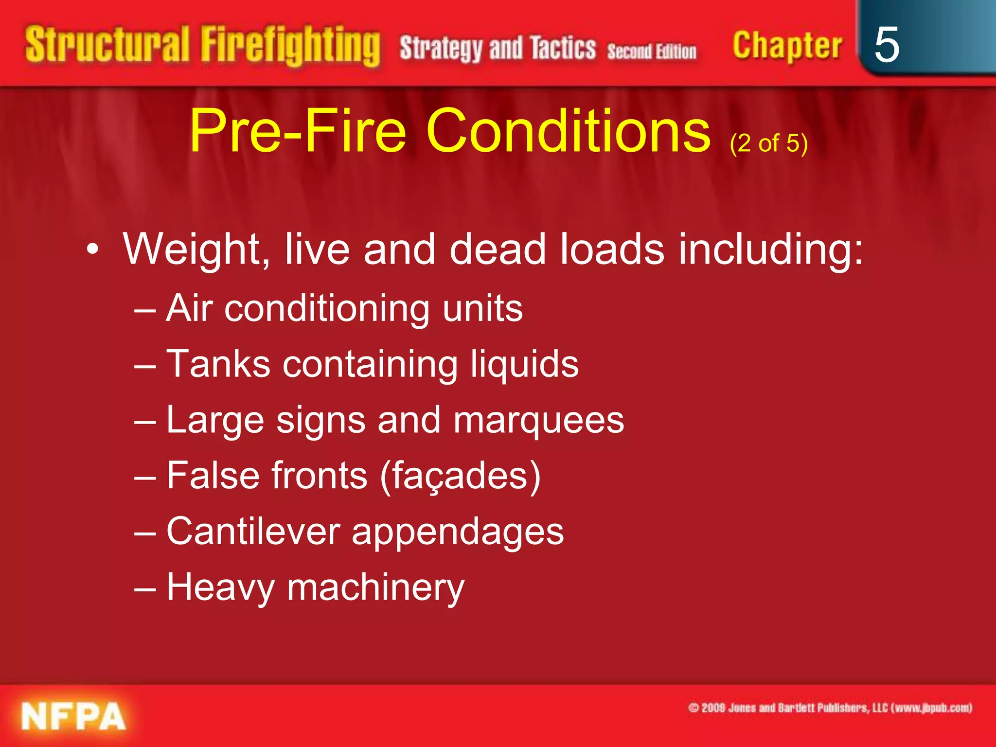 5
     Pre-Fire Conditions (2 of 5)
• Weight, live and dead loads including:
  – Air conditioning units
  – Tanks containing liquids
  – Large signs and marquees
  – False fronts (façades)
  – Cantilever appendages
  – Heavy machinery
 
