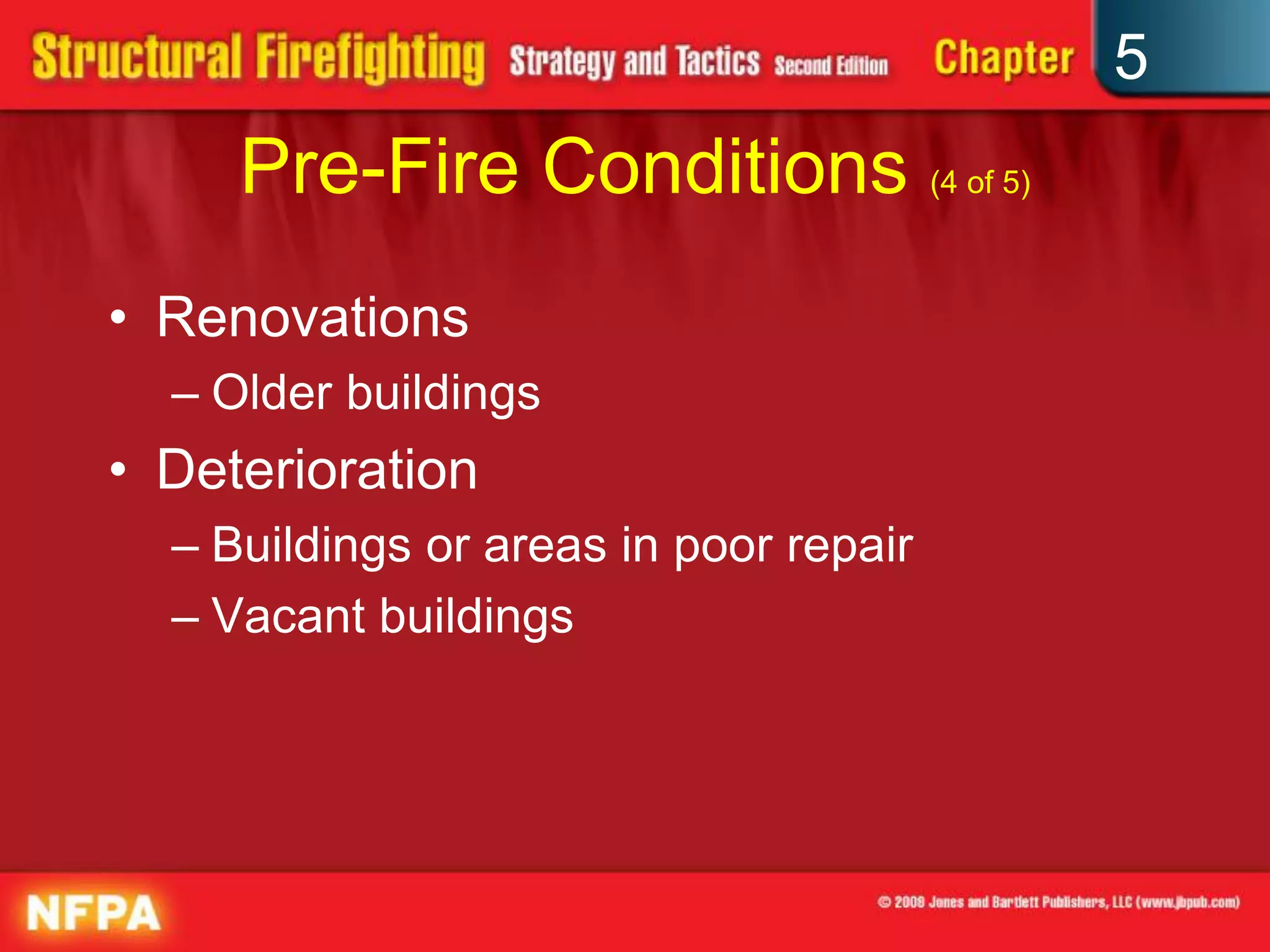 5
     Pre-Fire Conditions (4 of 5)
• Renovations
  – Older buildings
• Deterioration
  – Buildings or areas in poor repair
  – Vacant buildings
 