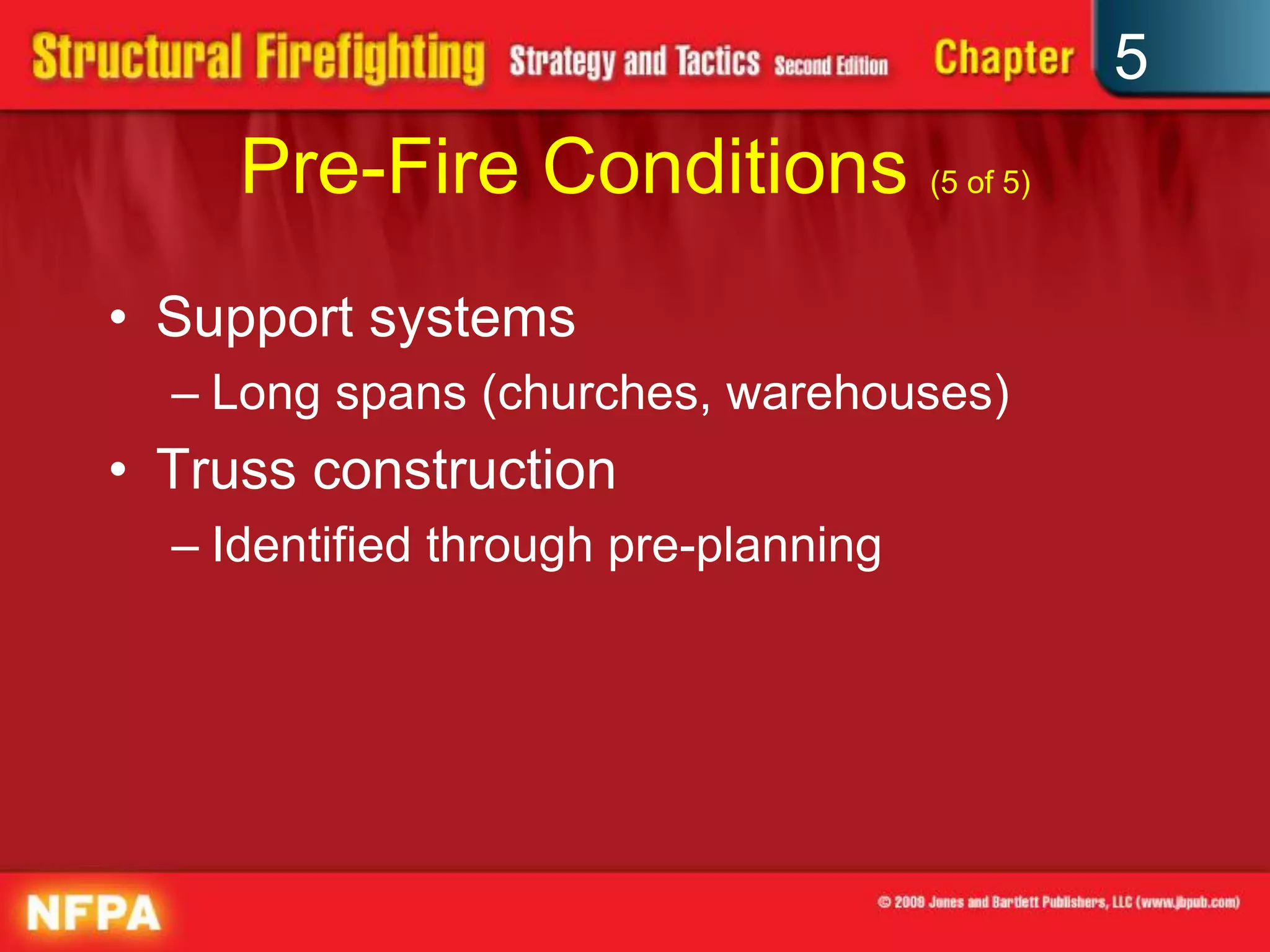 5
     Pre-Fire Conditions (5 of 5)
• Support systems
  – Long spans (churches, warehouses)
• Truss construction
  – Identified through pre-planning
 