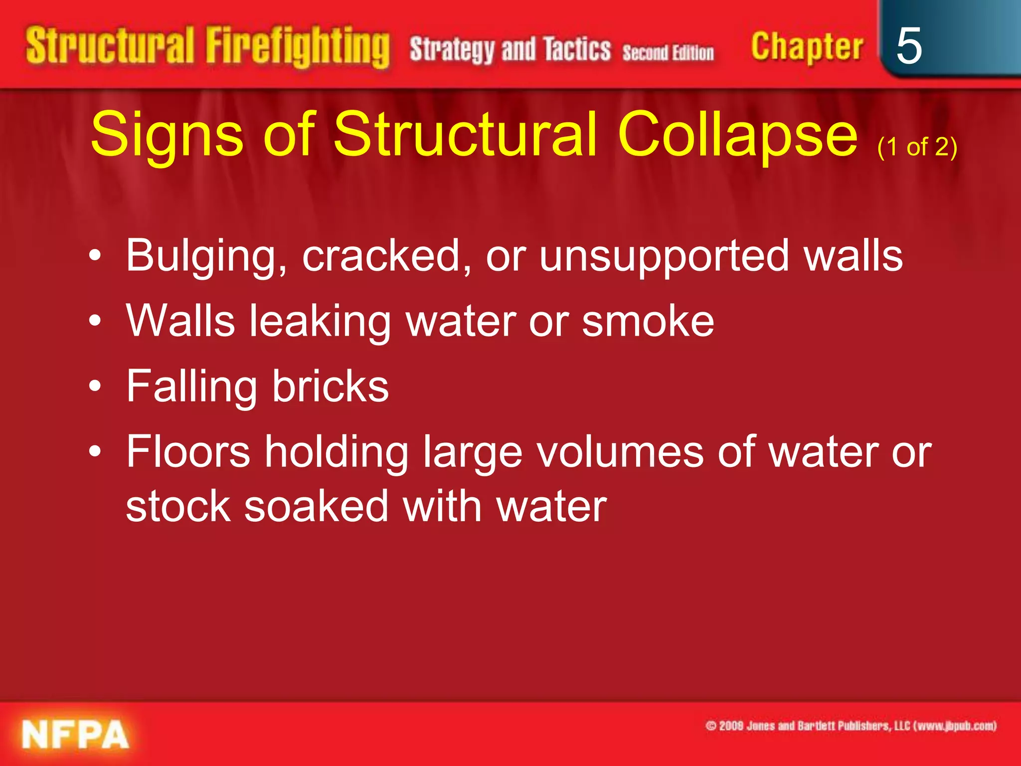 5
Signs of Structural Collapse (1 of 2)
•   Bulging, cracked, or unsupported walls
•   Walls leaking water or smoke
•   Falling bricks
•   Floors holding large volumes of water or
    stock soaked with water
 
