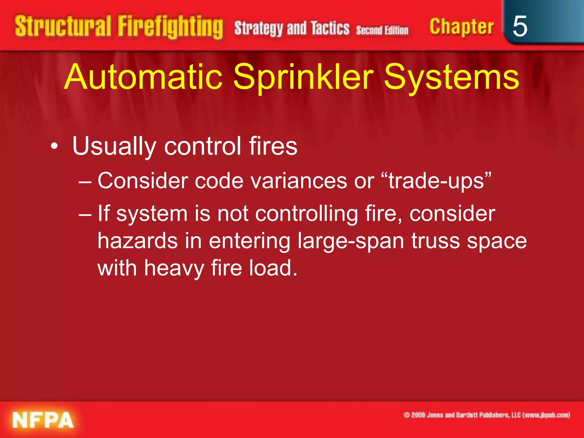 5
 Automatic Sprinkler Systems
• Usually control fires
  – Consider code variances or “trade-ups”
  – If system is not controlling fire, consider
    hazards in entering large-span truss space
    with heavy fire load.
 
